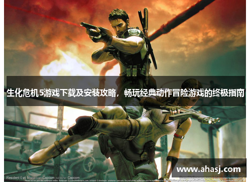 生化危机5游戏下载及安装攻略，畅玩经典动作冒险游戏的终极指南