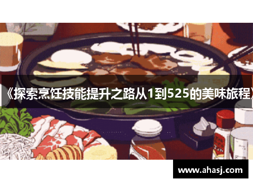 《探索烹饪技能提升之路从1到525的美味旅程》