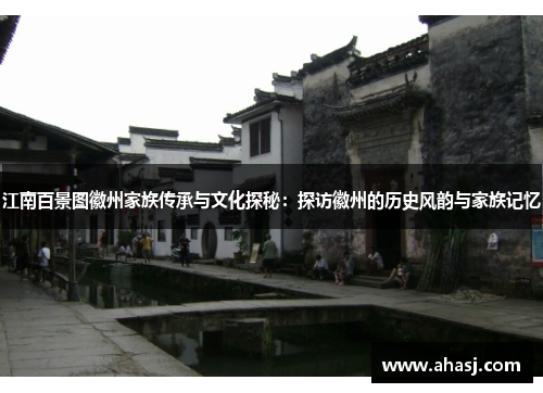 江南百景图徽州家族传承与文化探秘：探访徽州的历史风韵与家族记忆